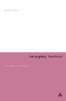Interrupting Auschwitz: Art, Religion, Philosophy 0826477356 Book Cover