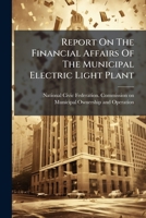 Report On The Financial Affairs Of The Municipal Electric Light Plant: Chicago, Ill. 1887 To 1905... 1275410715 Book Cover