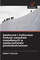Społeczne i kulturowe funkcje związków zawodowych w społeczeństwie postindustrialnym 6203088838 Book Cover