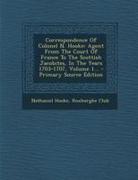 Correspondence of Colonel N. Hooke: Agent from the Court of France to the Scottish Jacobites, in the Years 1703-1707, Volume 1... 101777014X Book Cover
