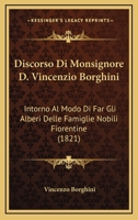 Discorso Di Monsignore D. Vincenzio Borghini: Intorno Al Modo Di Far Gli Alberi Delle Famiglie Nobili Fiorentine (1821) 116804393X Book Cover