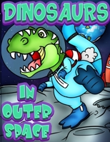 Dinosaurs In Outer Space: A Fun Adventure Coloring book for Kids Ages 4 & Older. Over 40 full page Space Illustrations with Planets, Rockets & T-rex ... A Creative Coloring Gift for Boys & Girls. B0896Q1QD5 Book Cover