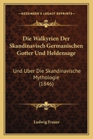 Die Walkyrien Der Skandinavisch Germanischen Gotter Und Heldensage: Und Uber Die Skandinavische Mythologie (1846) 1161137017 Book Cover