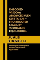 Embodied Wisdom: Advanced Kuen Kuit Tai Chi – From Rooted Stability to Dynamic Equilibrium.: Exploring the Philosophical Essence and Practical ... Quest for Mastery in Martial Arts) B0CP262XDS Book Cover