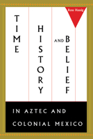 Time, History, and Belief in Aztec and Colonial Mexico 029273140X Book Cover