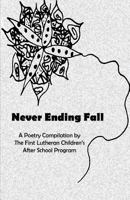 Never Ending Fall: A Poetry Compilation by the First Lutheran Children's After School Program 0692514775 Book Cover