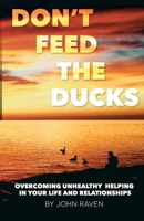 Don't Feed the Ducks!: Overcoming Unhealthy Helping in Your Life & Relationships 1495376990 Book Cover