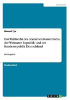 Das Wahlrecht des deutschen Kaiserreichs, der Weimarer Republik und der Bundesrepublik Deutschland: Ein Vergleich 3668124167 Book Cover