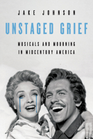 Unstaged Grief: Musicals and Mourning in Midcentury America 0252046331 Book Cover