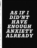 As If I Didn't Have Enough Anxiety Already: Funny Sarcastic Anxiety Journal Daily Guided Prompts Mood Coloring Body Map Depression Triggers Coping Mechanisms Write Worries Away Mental Health Gift 170591229X Book Cover
