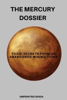 The Mercury Dossier: Toxic Secrets from an Abandoned Mining Town B0DR99BTP6 Book Cover