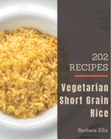 202 Vegetarian Short Grain Rice Recipes: Make Cooking at Home Easier with Vegetarian Short Grain Rice Cookbook! B08FP9XG2P Book Cover