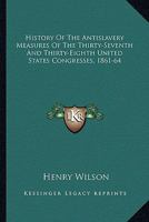 History Of The Antislavery Measures Of The Thirty-Seventh And Thirty-Eighth United States Congresses, 1861-64 1163295140 Book Cover