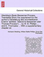 Wedding's Basic Bessemer Process. Translated [from the supplement to the author's Darstellung des schmiedbaren Eisens" entitled, "Basische Bessemer ... Prochaska ... With a supplementary chapter on 1241521646 Book Cover
