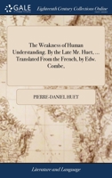 The weakness of human understanding. By the late Mr. Huet, ... Translated from the French, by Edw. Combe, ... 1140952137 Book Cover