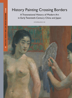 History Painting Crossing Borders, a Transnational History of Modern Art in Early Twentieth-Century China and Japan (Modern Asian Art and Visual Culture) 9004732985 Book Cover