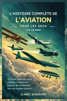 L'HISTOIRE COMPLÈTE DE L'AVIATION POUR LES ADOS (13-19 ANS): Un Guide Captivant sur la Science, L'histoire et L'avenir du vol Humain pour les Jeunes Lecteurs (French Edition) B0GK61PJXL Book Cover