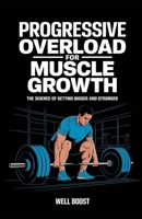 PROGRESSIVE OVERLOAD FOR MUSCLE GROWTH: THE SCIENCE OF GETTING BIGGER AND STRONGER B0DWKL18S1 Book Cover