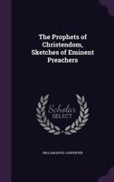 The Prophets Of Christendom: Sketches Of Eminent Preachers 1162955872 Book Cover