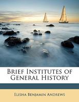 Brief Institutes of General History: Being a Companion Volume to the Author's 'brief Institutes of Our Constitutional History, English and American' 1164591452 Book Cover