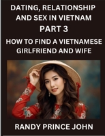 Dating, Relationship and Sex in Vietnam (Part 3)- How to find a Vietnamese Girlfriend and Wife, Love and Marriage in Vietnam, Traditions, Challenges, ... Path to Love and Lifelong Partnership B0G1HBCBJR Book Cover