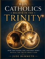 Why Catholics Believe in the Trinity: How the Father, Son, and Holy Spirit Reveal the Truth About God B0H2C28PX9 Book Cover