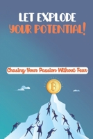 Let Explode Your Potential!: Chasing Your Passion Without Fear: How To Find Your Purpose And Passion In Life B09CKYSZ96 Book Cover