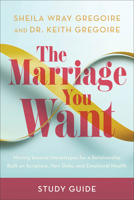 The Marriage You Want Study Guide: Moving beyond Stereotypes for a Relationship Built on Scripture, New Data, and Emotional Health 1540903761 Book Cover