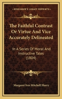 The Faithful Contrast Or Virtue And Vice Accurately Delineated: In A Series Of Moral And Instructive Tales 1120878470 Book Cover