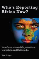 Who's Reporting Africa Now?: Non-Governmental Organizations, Journalists, and Multimedia 1433151049 Book Cover