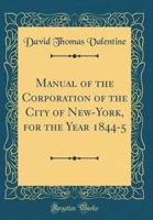 Manual of the Corporation of the City of New-York, for the Year 1844-5 (Classic Reprint) 0260102261 Book Cover