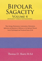 Bipolar Sagacity Volume 4 (Integrity Versus Faithlessness): Those Sayings, Ruminations, Lamentations, Exhortations, Aphorisms and Questions in Reference to the Spiritual, Physical, Social, Psychologic 154345769X Book Cover