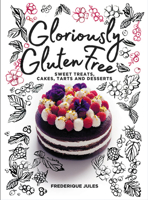 Gloriously Gluten Free: Sweet treats, cakes, tarts and desserts 1911632019 Book Cover