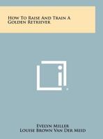 How to raise and train a golden retriever 0876663064 Book Cover