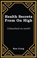 Health Secrets From On High: Unleashed on earth! 1639455701 Book Cover