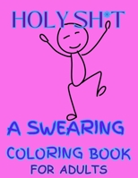 HOLY SH*T A SWEARING COLORING BOOK FOR ADULTS: Funny Rlaxing And Stress Relieving Coloring Book B0CGYH2VZT Book Cover