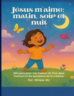 Jésus m'aime: matin, soir et nuit: 360 jours pour voir l'amour de Dieu dans l'univers et les murmures de la création B0FPXQ1ZXZ Book Cover