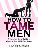 How to Tame Men: A Step-By-Step Guide to Winning the Battle of Sexes 1495240207 Book Cover