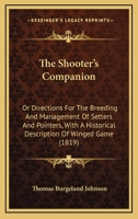 The Shooter's Companion: Or Directions For The Breeding And Management Of Setters And Pointers, With A Historical Description Of Winged Game 1167193733 Book Cover