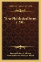 Three philological essays, chiefly translated from the German of John Christopher Adelung; ... by A. F. M. Willich, M.D. 1140940503 Book Cover