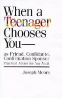 When a Teenager Chooses You-: As Friend, Confidante, Confirmation Sponsor : Practical Advice for Any Adult 0867164077 Book Cover