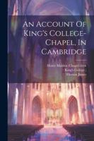 An Account Of King's College-chapel, In Cambridge 1022558986 Book Cover