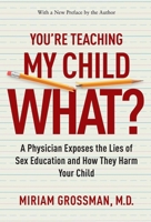 You're Teaching My Child What?: A Physician Exposes the Lies of Sex Ed and How They Harm Your Child