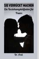 SIE VERRÜCKT MACHEN: Ein Beziehungsleitfaden für Paare null Book Cover