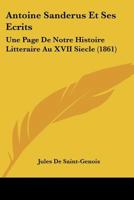 Antoine Sanderus Et Ses Ecrits: Une Page De Notre Histoire Litteraire Au XVII Siecle (1861) 1147748063 Book Cover