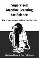 Supervised Machine Learning for Science: How to stop worrying and love your black box 3911578008 Book Cover