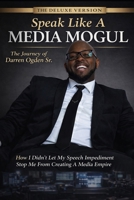 "Speak Like A Media Mogul" The Journey of Darren Ogden Sr: How I Didn't Let My Speech Impediment Stop Me From Creating a Media Empire B0GVQKRYHR Book Cover
