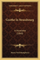 Goethe In Strassbourg: A Dramatic Nouvelette... 1279182954 Book Cover