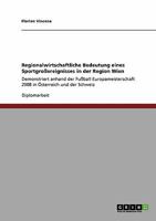 Regionalwirtschaftliche Bedeutung eines Sportgroßereignisses in der Region Wien: Demonstriert anhand der Fußball Europameisterschaft 2008 in Österreich und der Schweiz 3640248481 Book Cover