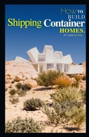 HOW TO BUILD SHIPPING CONTAINER HOMES B0BKHRWWWJ Book Cover